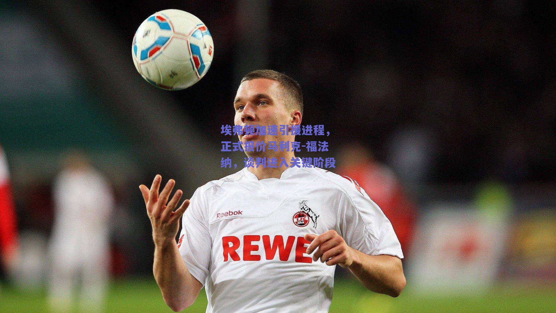 埃弗顿加速引援进程，正式报价马利克-福法纳，谈判进入关键阶段