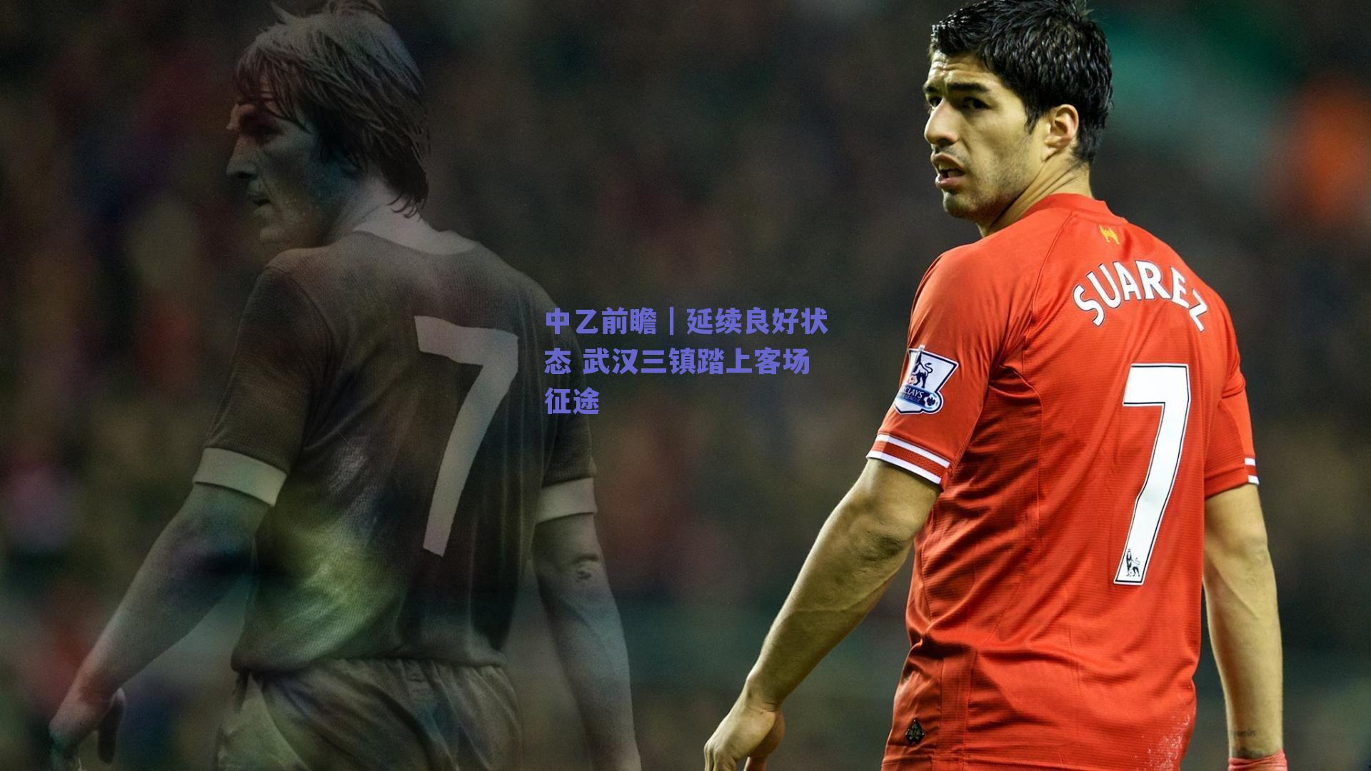中乙前瞻｜延续良好状态 武汉三镇踏上客场征途