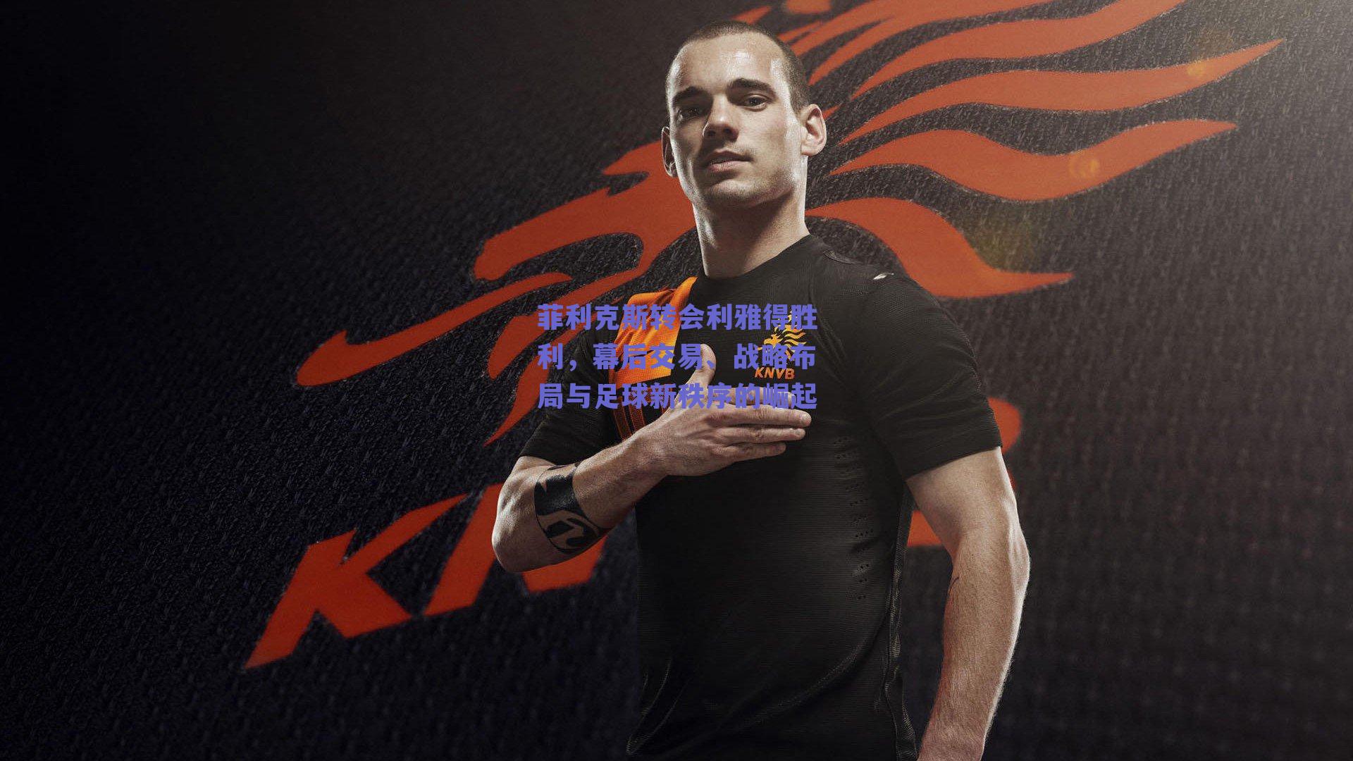 菲利克斯转会利雅得胜利，幕后交易、战略布局与足球新秩序的崛起