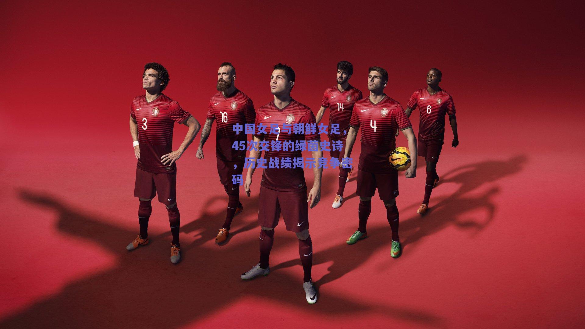 中国女足与朝鲜女足，45次交锋的绿茵史诗，历史战绩揭示竞争密码