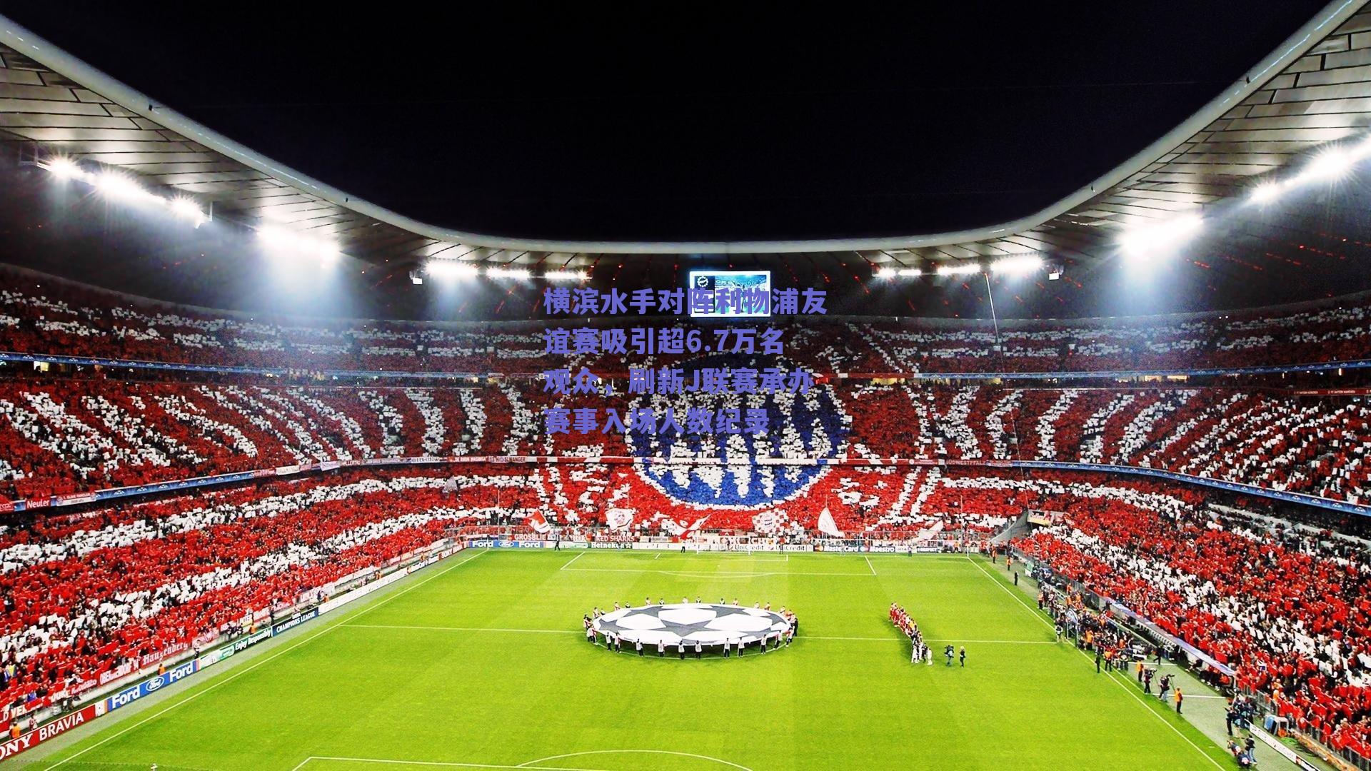 横滨水手对阵利物浦友谊赛吸引超6.7万名观众，刷新J联赛承办赛事入场人数纪录