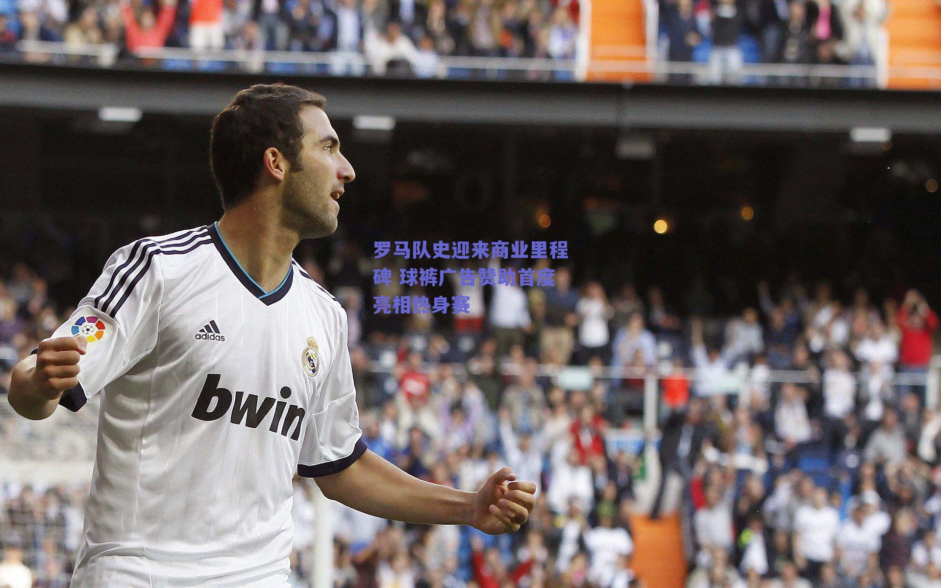 罗马队史迎来商业里程碑 球裤广告赞助首度亮相热身赛